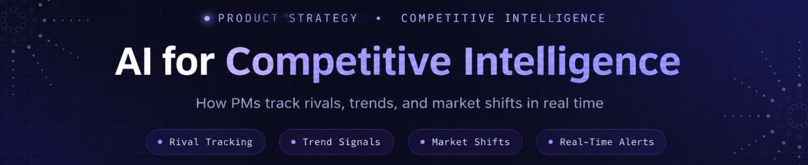 AI for Competitive Intelligence: How PMs Track Rivals, Trends, and Market Shifts in Real Time